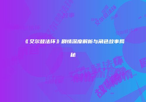 《艾尔登法环》剧情深度解析与角色故事揭秘