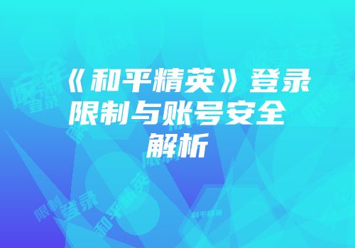 《和平精英》登录限制与账号安全解析