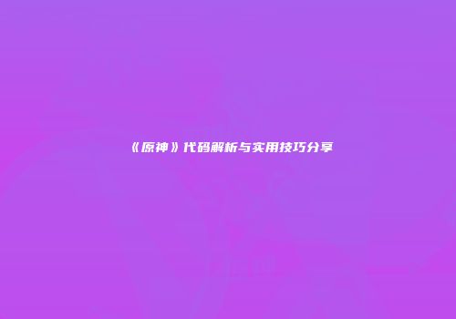 《原神》代码解析与实用技巧分享