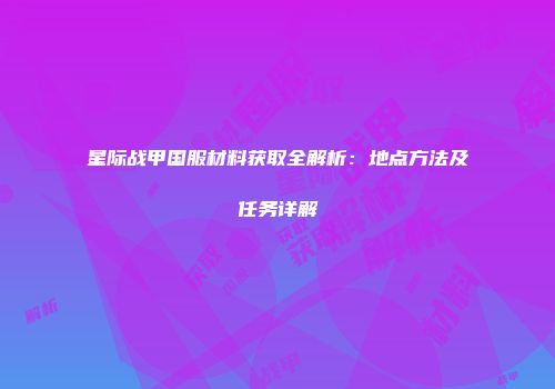 星际战甲国服材料获取全解析：地点方法及任务详解