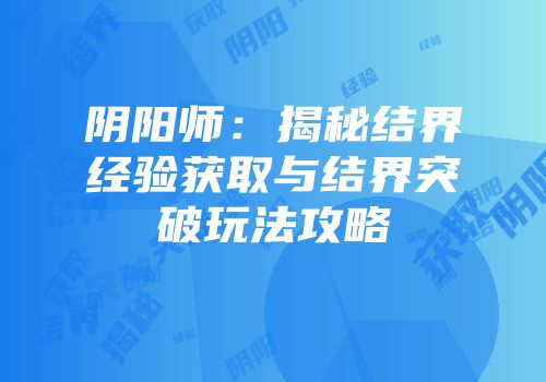 阴阳师：揭秘结界经验获取与结界突破玩法攻略