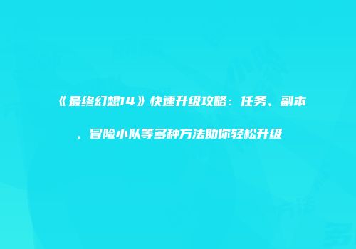 《最终幻想14》快速升级攻略：任务、副本、冒险小队等多种方法助你轻松升级