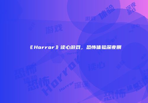 《Horror》读心游戏，恐怖体验深夜删
