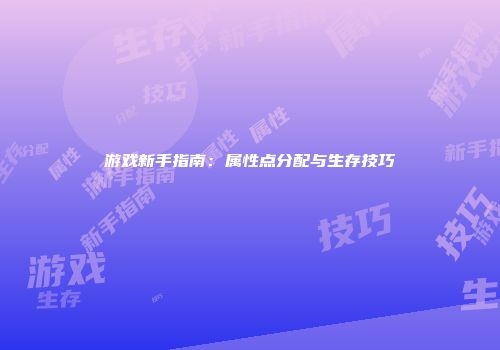 游戏新手指南：属性点分配与生存技巧