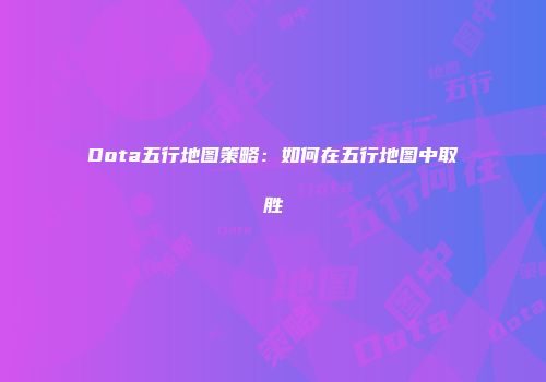 Dota五行地图策略：如何在五行地图中取胜