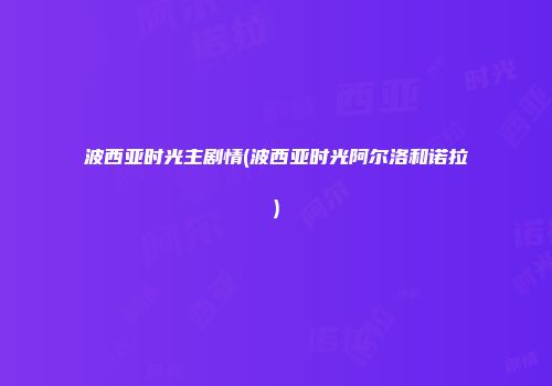 波西亚时光主剧情(波西亚时光阿尔洛和诺拉)