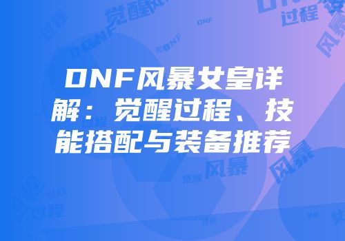 DNF风暴女皇详解：觉醒过程、技能搭配与装备推荐