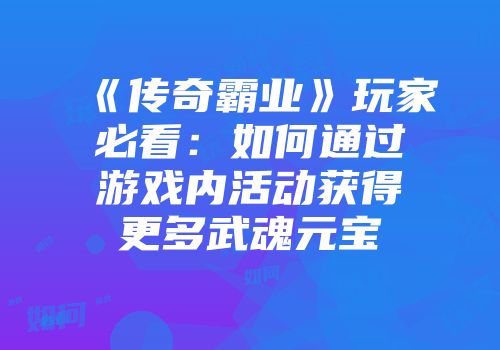 《传奇霸业》玩家必看：如何通过游戏内活动获得更多武魂元宝