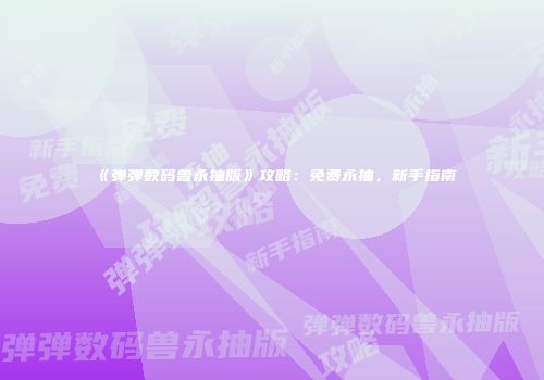 《弹弹数码兽永抽版》攻略：免费永抽，新手指南