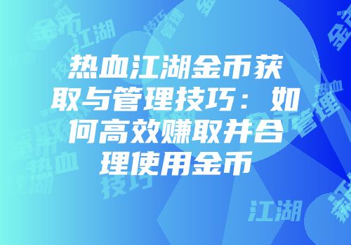 热血江湖金币获取与管理技巧：如何高效赚取并合理使用金币