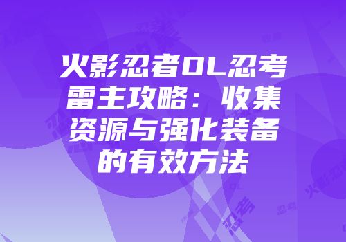 火影忍者OL忍考雷主攻略：收集资源与强化装备的有效方法