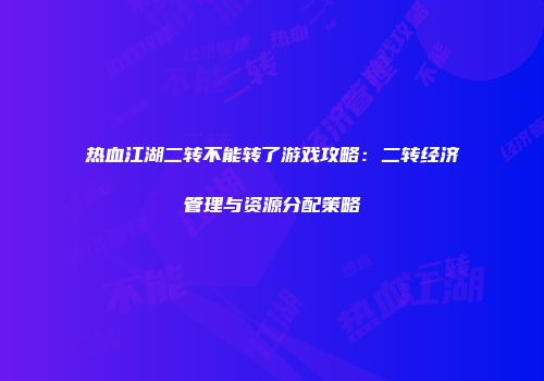 热血江湖二转不能转了游戏攻略：二转经济管理与资源分配策略