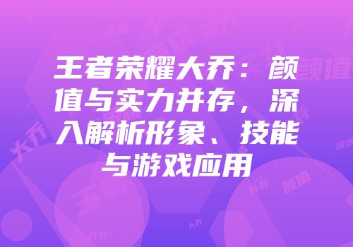 王者荣耀大乔：颜值与实力并存，深入解析形象、技能与游戏应用