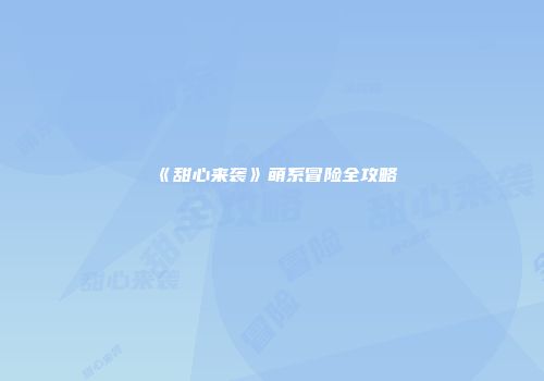 《甜心来袭》萌系冒险全攻略