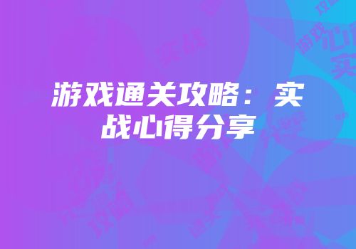 游戏通关攻略：实战心得分享