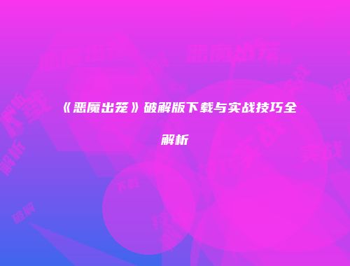 《恶魔出笼》破解版下载与实战技巧全解析