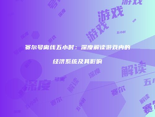 赛尔号离线五小时：深度解读游戏内的经济系统及其影响