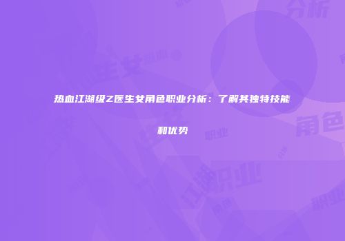 热血江湖级Z医生女角色职业分析：了解其独特技能和优势