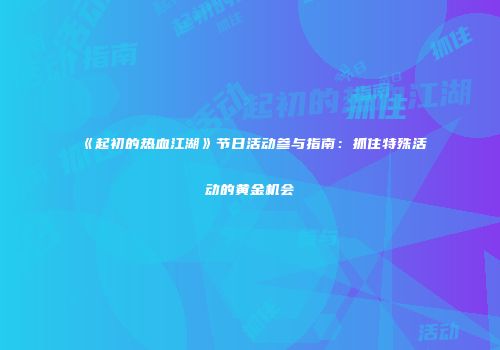 《起初的热血江湖》节日活动参与指南：抓住特殊活动的黄金机会