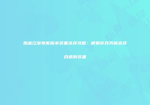 热血江湖鬼服版本装备选择攻略：根据游戏风格选择合适的装备
