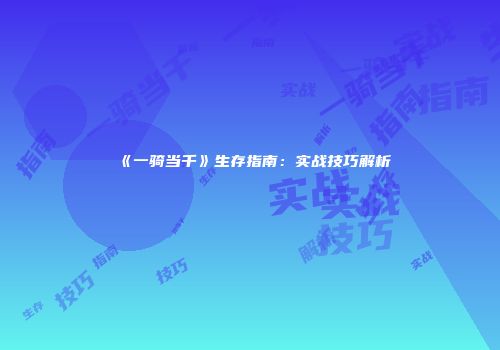 《一骑当千》生存指南：实战技巧解析