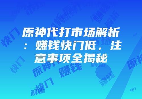 原神代打市场解析：赚钱快门低，注意事项全揭秘