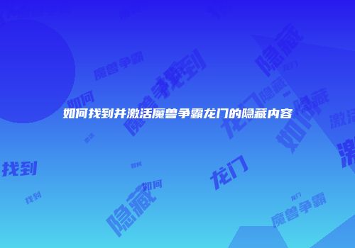 如何找到并激活魔兽争霸龙门的隐藏内容