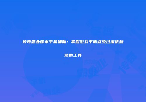 传奇霸业脚本手机辅助：掌握游戏平衡避免过度依赖辅助工具