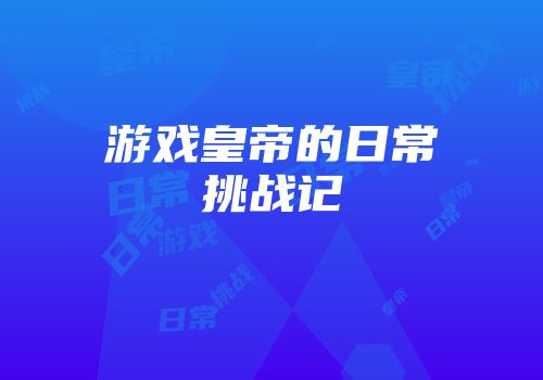游戏皇帝的日常挑战记
