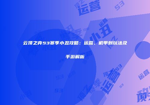云顶之弈S3赛季小丑攻略：运营、机甲刺玩法及手游解析