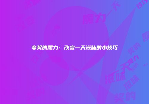 夸奖的魔力：改变一天滋味的小技巧