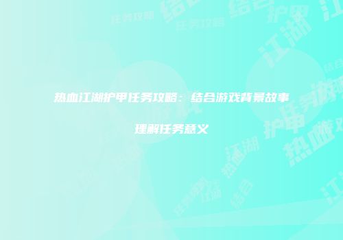 热血江湖护甲任务攻略：结合游戏背景故事理解任务意义