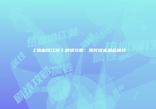 《热血闯江湖》剧情攻略：如何提高角色属性