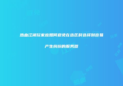 热血江湖玩家应如何避免在选区时选择到容易产生纠纷的服务器