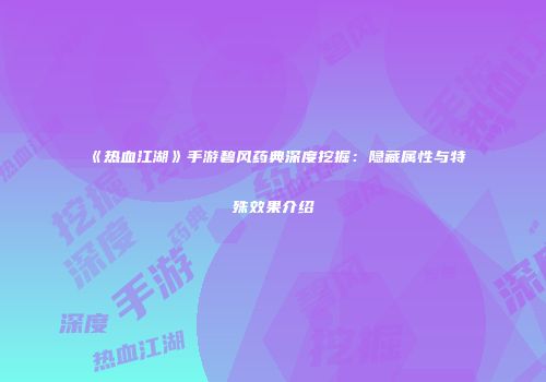 《热血江湖》手游碧风药典深度挖掘：隐藏属性与特殊效果介绍