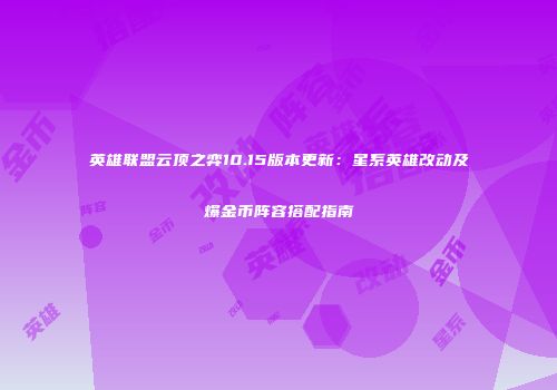 英雄联盟云顶之弈10.15版本更新：星系英雄改动及爆金币阵容搭配指南