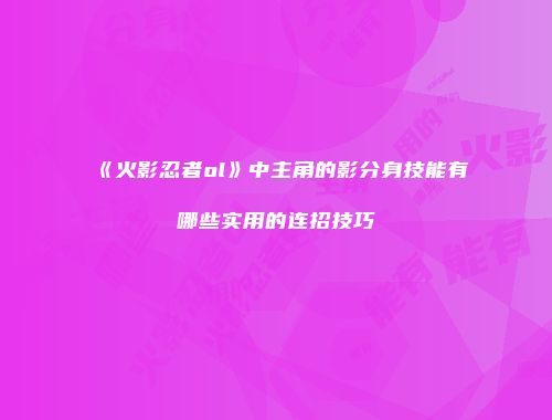 《火影忍者ol》中主角的影分身技能有哪些实用的连招技巧