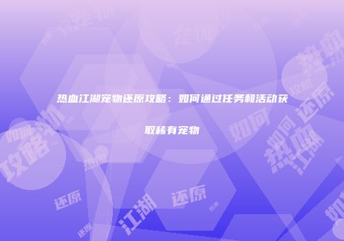 热血江湖宠物还原攻略：如何通过任务和活动获取稀有宠物