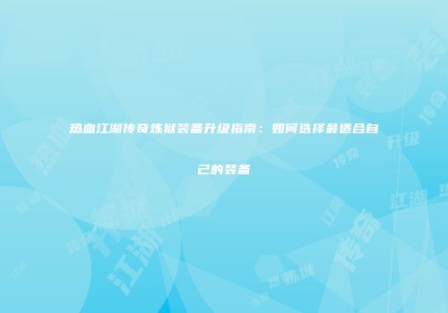 热血江湖传奇炼狱装备升级指南：如何选择最适合自己的装备