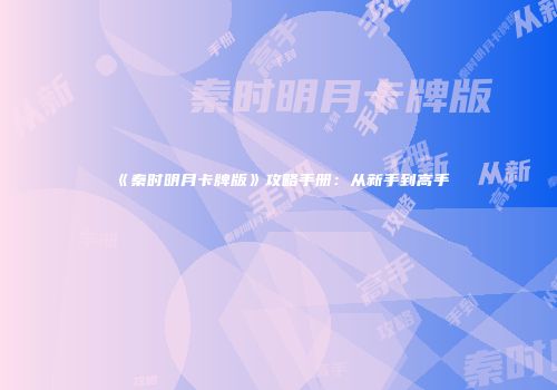 《秦时明月卡牌版》攻略手册：从新手到高手
