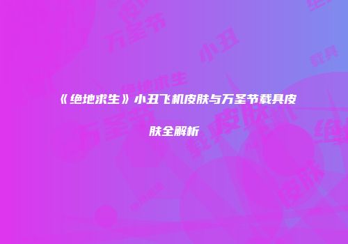 《绝地求生》小丑飞机皮肤与万圣节载具皮肤全解析