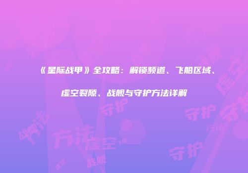 《星际战甲》全攻略：解锁频道、飞船区域、虚空裂隙、战舰与守护方法详解
