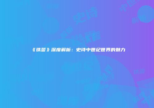 《铁誓》深度解析：史诗中世纪世界的魅力