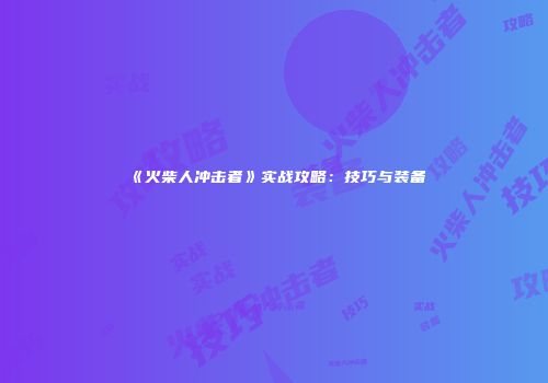 《火柴人冲击者》实战攻略：技巧与装备