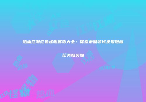 热血江湖红色怪物名称大全：探索未知领域发现隐藏任务和奖励