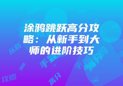 涂鸦跳跃高分攻略：从新手到大师的进阶技巧