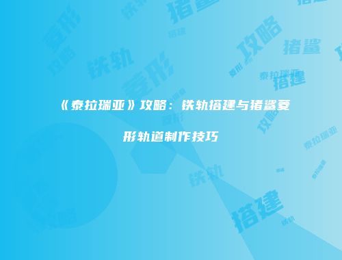 《泰拉瑞亚》攻略：铁轨搭建与猪鲨菱形轨道制作技巧
