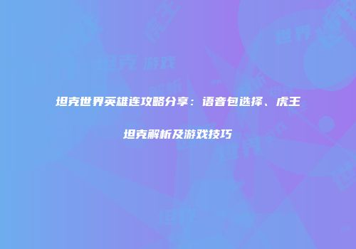 坦克世界英雄连攻略分享：语音包选择、虎王坦克解析及游戏技巧