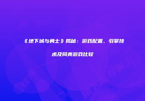 《地下城与勇士》揭秘：游戏配置、引擎技术及同类游戏比较