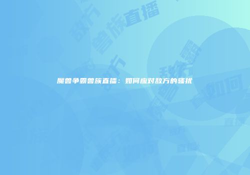 魔兽争霸兽族直播：如何应对敌方的骚扰